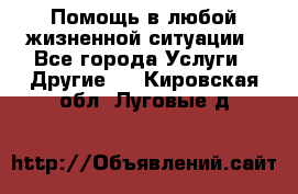 Помощь в любой жизненной ситуации - Все города Услуги » Другие   . Кировская обл.,Луговые д.